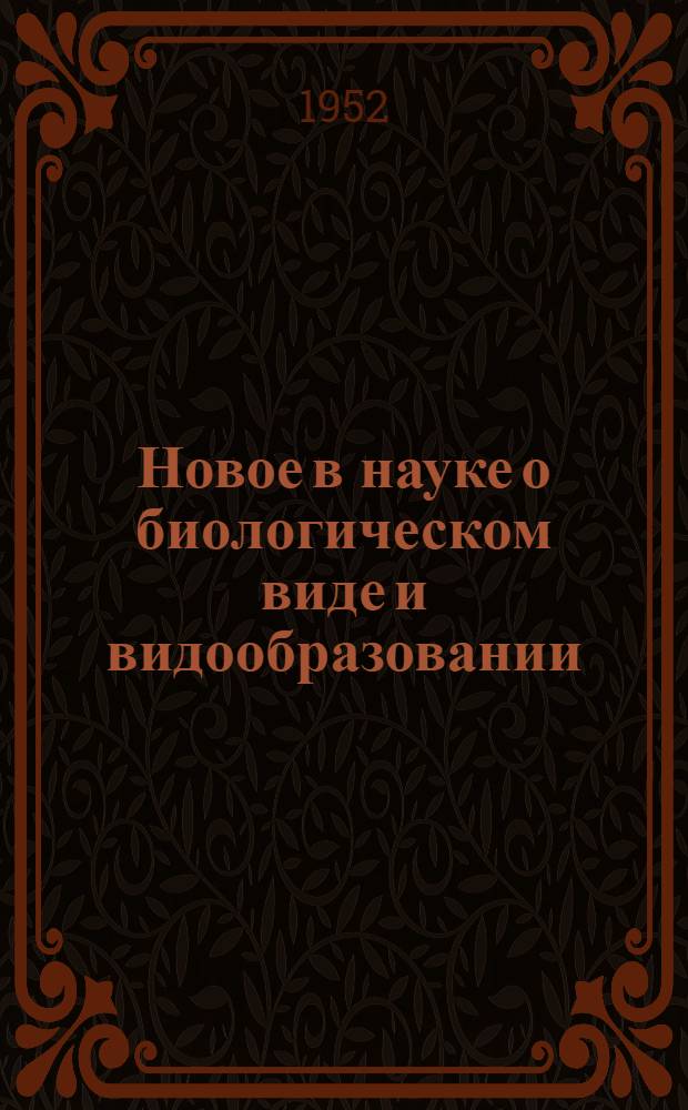 Новое в науке о биологическом виде и видообразовании : (О работах акад. Т.Д. Лысенко)