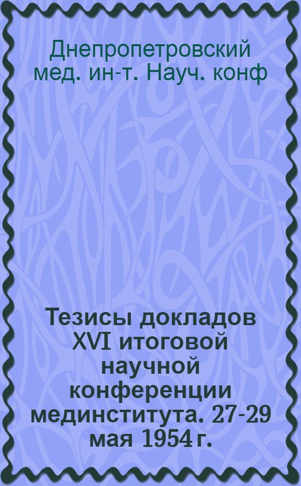 Тезисы докладов XVI итоговой научной конференции мединститута. 27-29 мая 1954 г.
