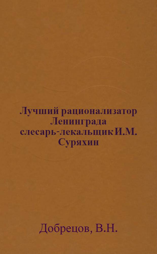 Лучший рационализатор Ленинграда слесарь-лекальщик И.М. Суряхин : Ленингр. сталепрокатный и проволочно-канатный завод им. В.М. Молотова