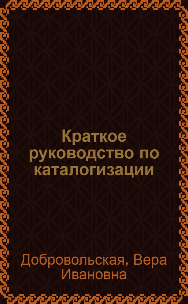 Краткое руководство по каталогизации : Для техн. библиотек нефтяной пром-сти