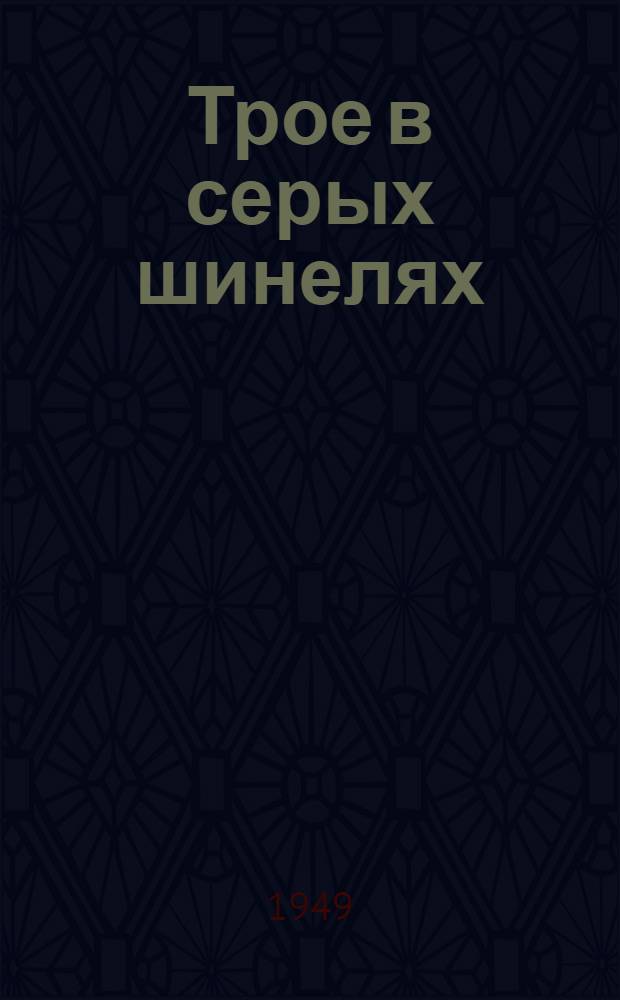 Трое в серых шинелях : Повесть