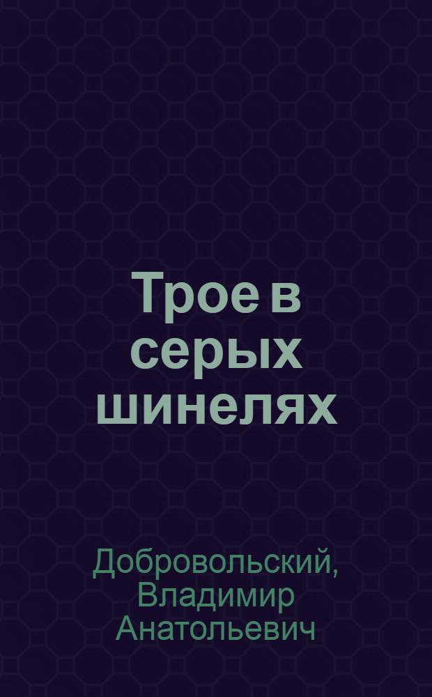 Трое в серых шинелях : Повесть