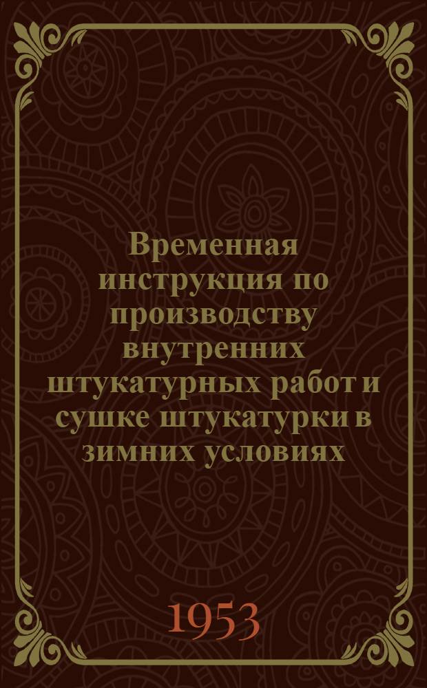 Временная инструкция по производству внутренних штукатурных работ и сушке штукатурки в зимних условиях. (И-190-53/Минстрой) : Утв. 28/XI 1953 г