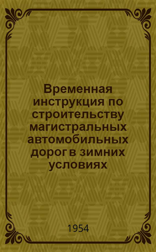 Временная инструкция по строительству магистральных автомобильных дорог в зимних условиях : Утв. 9/II 1954 г