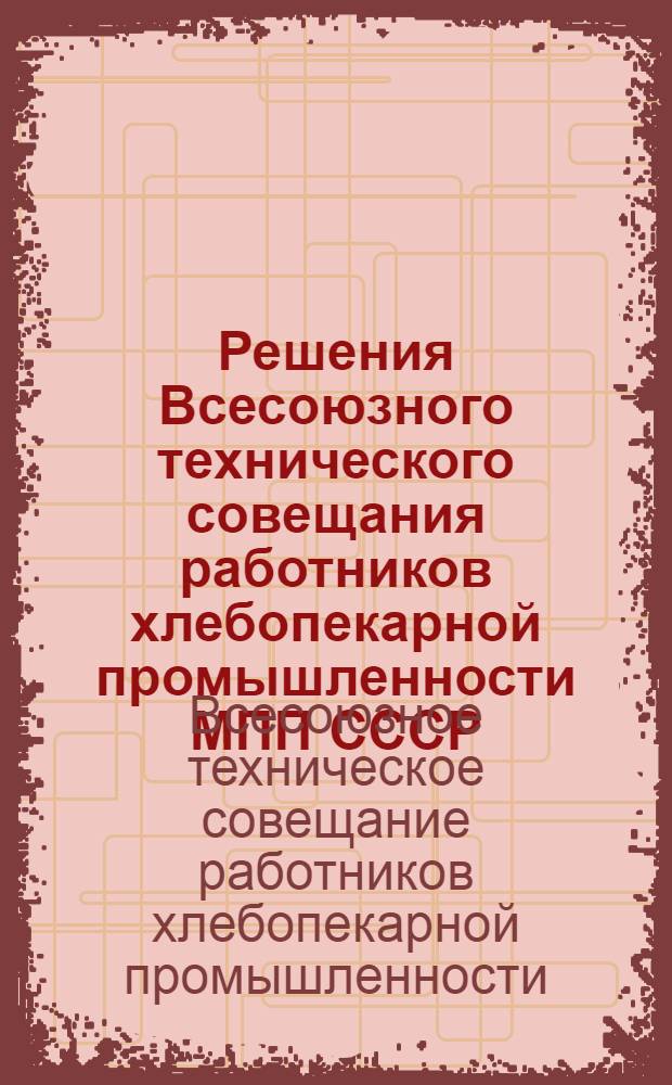 Решения Всесоюзного технического совещания работников хлебопекарной промышленности МПП СССР