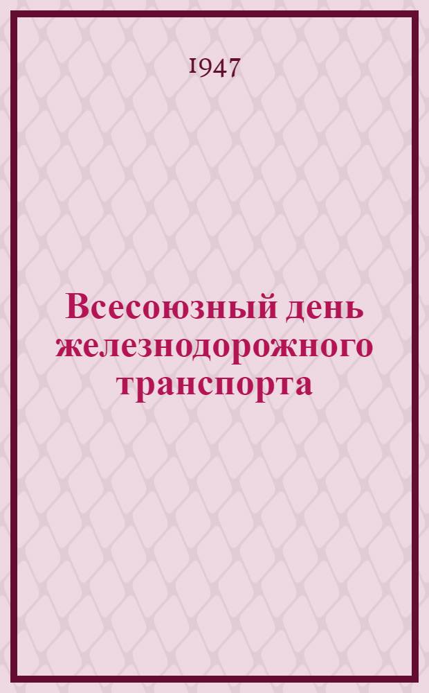 Всесоюзный день железнодорожного транспорта : Материалы и документы для агитаторов