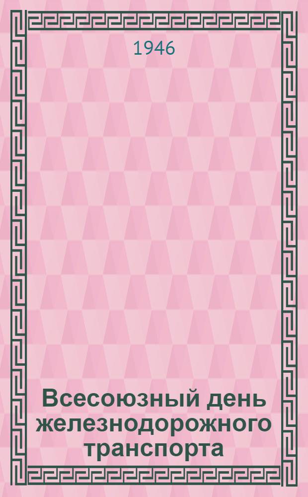 Всесоюзный день железнодорожного транспорта : Материалы и документы для докладчиков