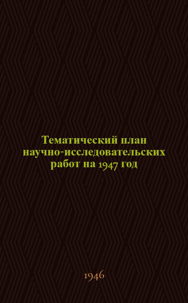 Тематический план научно-исследовательских работ на 1947 год : Проект