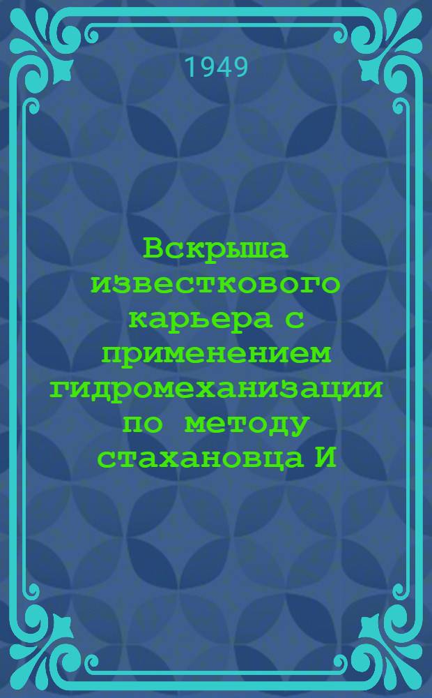 Вскрыша известкового карьера с применением гидромеханизации по методу стахановца И.А. Чеброва : (На Подол. участке)