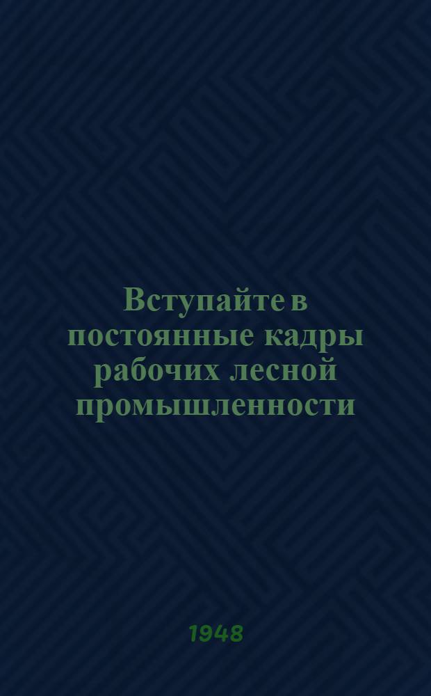 Вступайте в постоянные кадры рабочих лесной промышленности : Справочно-информ. материал