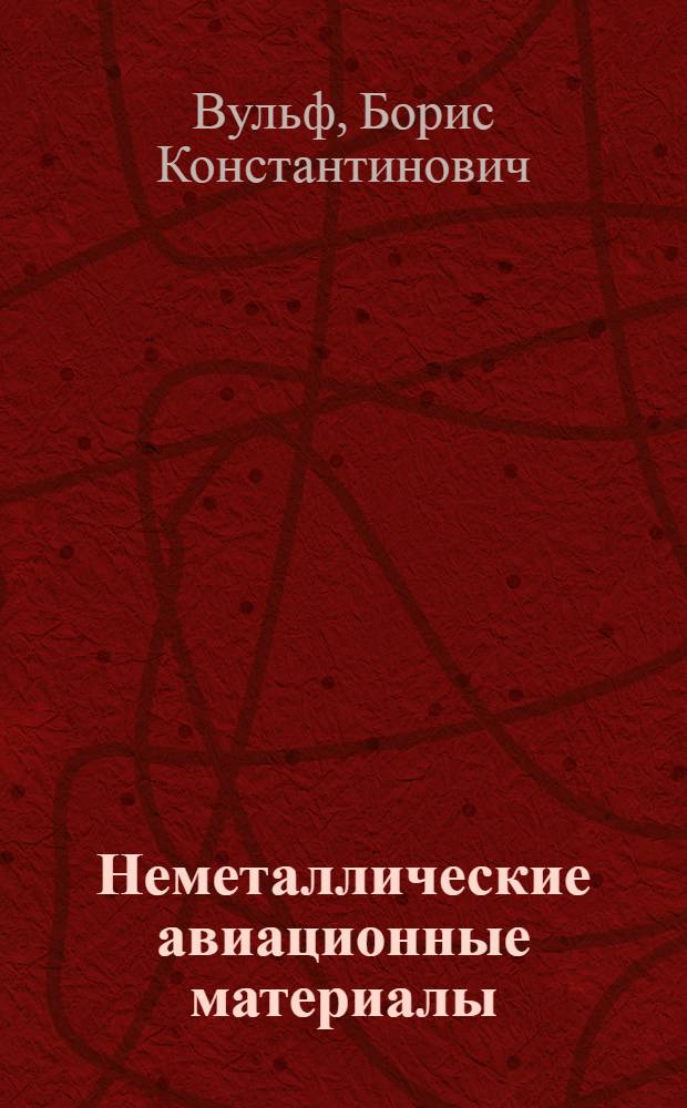 Неметаллические авиационные материалы : Лакокрасочные материалы. Пласт. массы. Самолетные ткани. Резина : Учебник для авиац. втузов