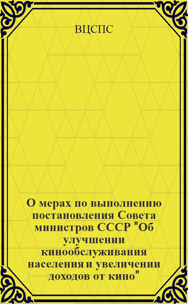 О мерах по выполнению постановления Совета министров СССР "Об улучшении кинообслуживания населения и увеличении доходов от кино" : Постановление Президиума Всесоюз. центр. сов. проф. союзов 23-го апр. 1948 г