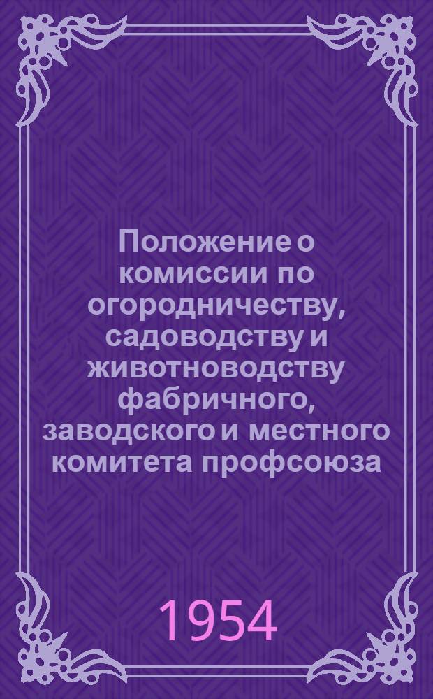 Положение о комиссии по огородничеству, садоводству и животноводству фабричного, заводского и местного комитета профсоюза : Утв. Секретариатом ВЦСПС 2/IV 1954 г
