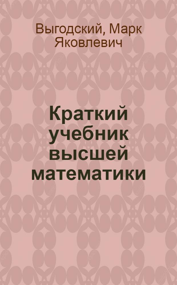 Краткий учебник высшей математики : Пособие для самообразования