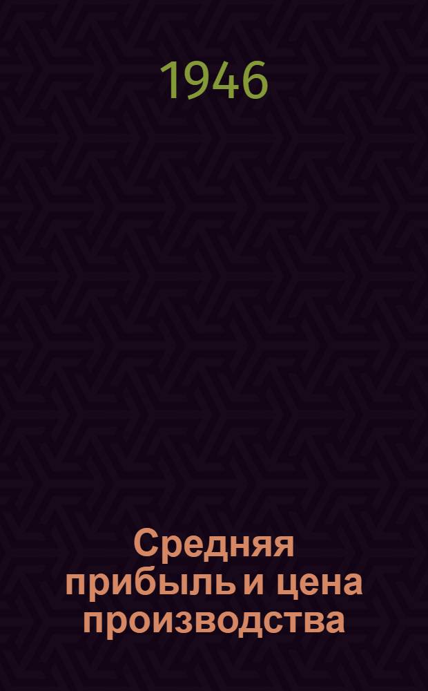 Средняя прибыль и цена производства : Лекция, прочит. в Высш. парт. школе при ЦК ВКП(б)