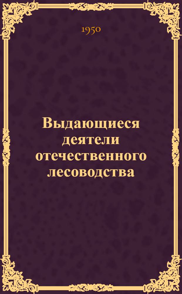 Выдающиеся деятели отечественного лесоводства : Сборник статей