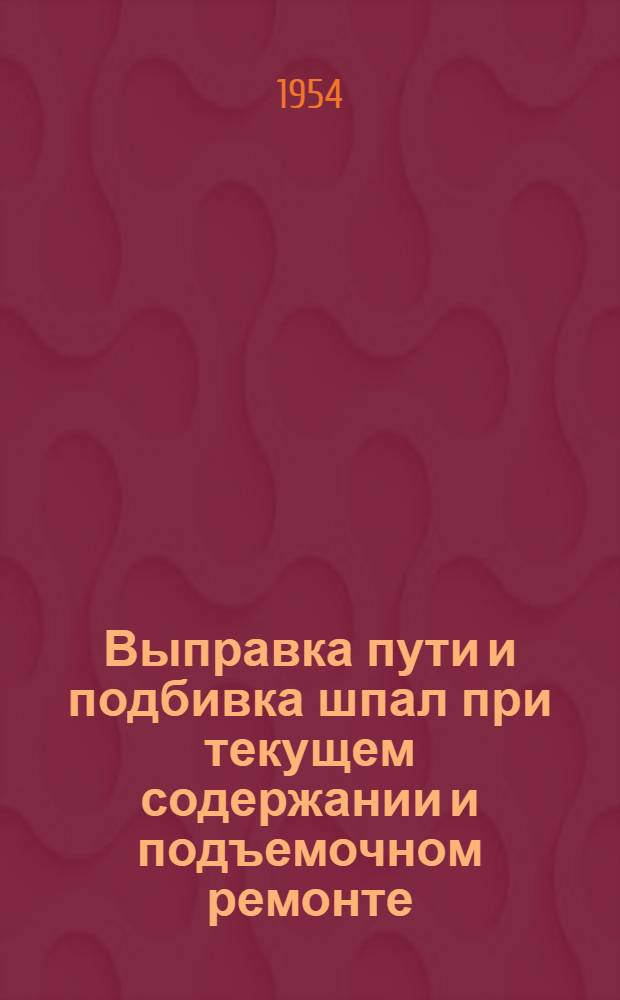 Выправка пути и подбивка шпал при текущем содержании и подъемочном ремонте