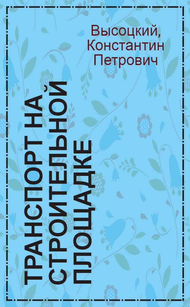 Транспорт на строительной площадке : Допущ. ВКВШ при СНК СССР в качестве учебника для строит. ин-тов