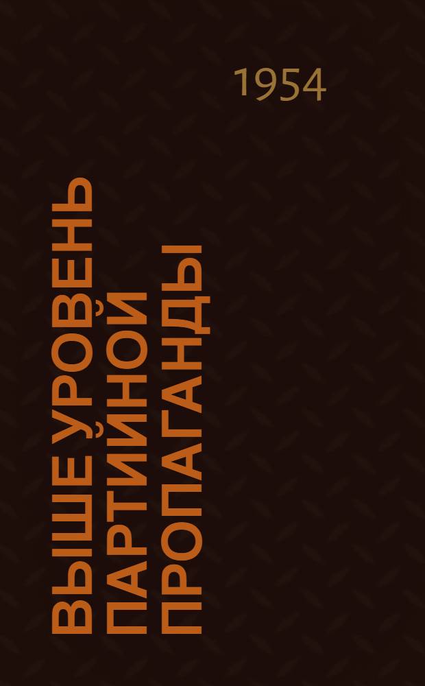 Выше уровень партийной пропаганды : Сборник статей об опыте пропагандистской работы