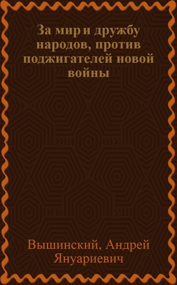 За мир и дружбу народов, против поджигателей новой войны : Речь А.Я. Вышинского на пленарном заседании Генеральной Ассамблеи Организации Объединенных наций 18-го сент. 1947 г
