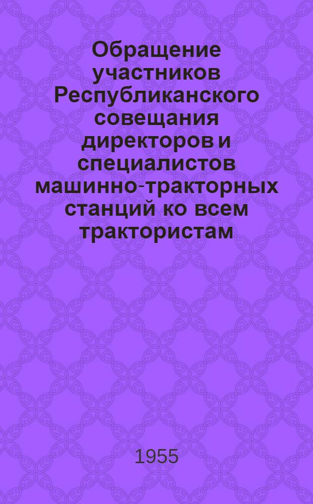 Обращение участников Республиканского совещания директоров и специалистов машинно-тракторных станций ко всем трактористам, комбайнерам, бригадирам, работникам МТС, специалистам сельского хозяйства, ко всем колхозникам и колхозницам Казахской ССР : Принято 15 дек. 1954 г