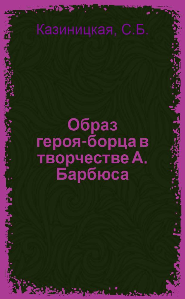 Образ героя-борца в творчестве А. Барбюса : ("Огонь", "Ясность" и "Праведные повести") : Автореферат дис. на соискание учен. степени кандидата филол. наук