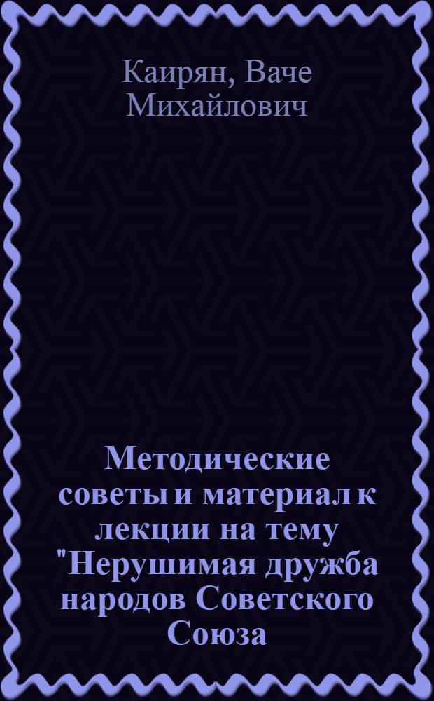 Методические советы и материал к лекции на тему "Нерушимая дружба народов Советского Союза - воплощение идей ленинизма"