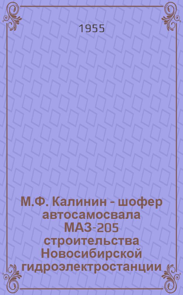 М.Ф. Калинин - шофер автосамосвала МАЗ-205 строительства Новосибирской гидроэлектростанции