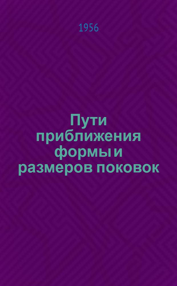 Пути приближения формы и размеров поковок (заготовок) к форме и размерам деталей : (Стенограмма лекции... для руководящих работников ленингр. машиностроит. предприятий)