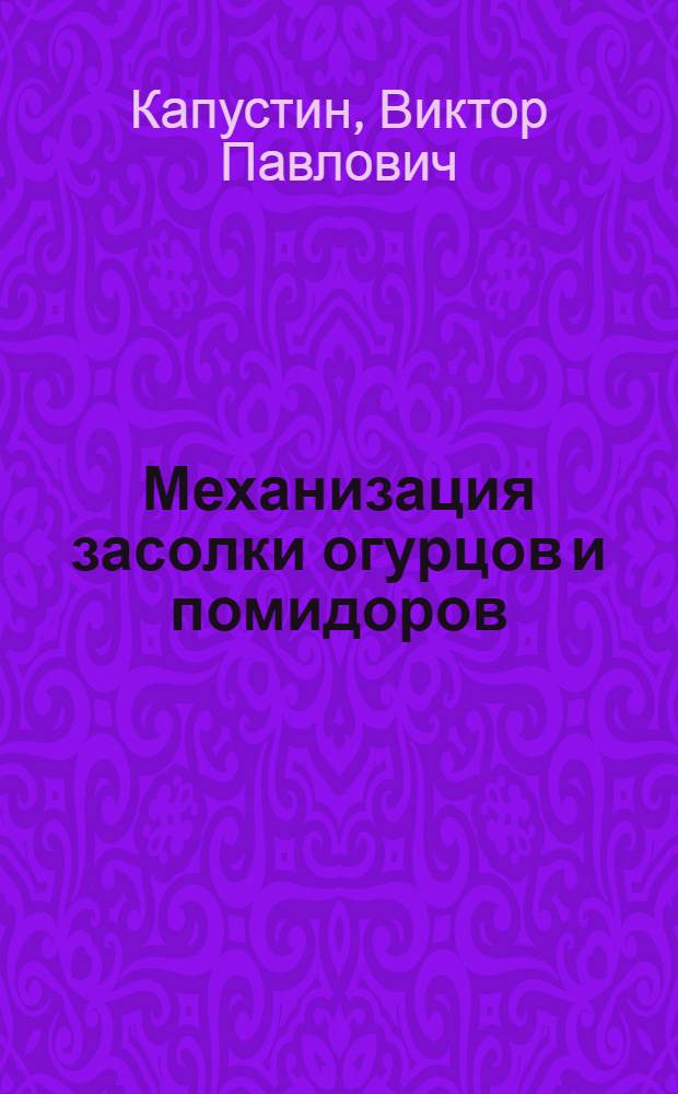 Механизация засолки огурцов и помидоров : (Из опыта работы заготовит. организаций потреб. кооперации РСФСР)