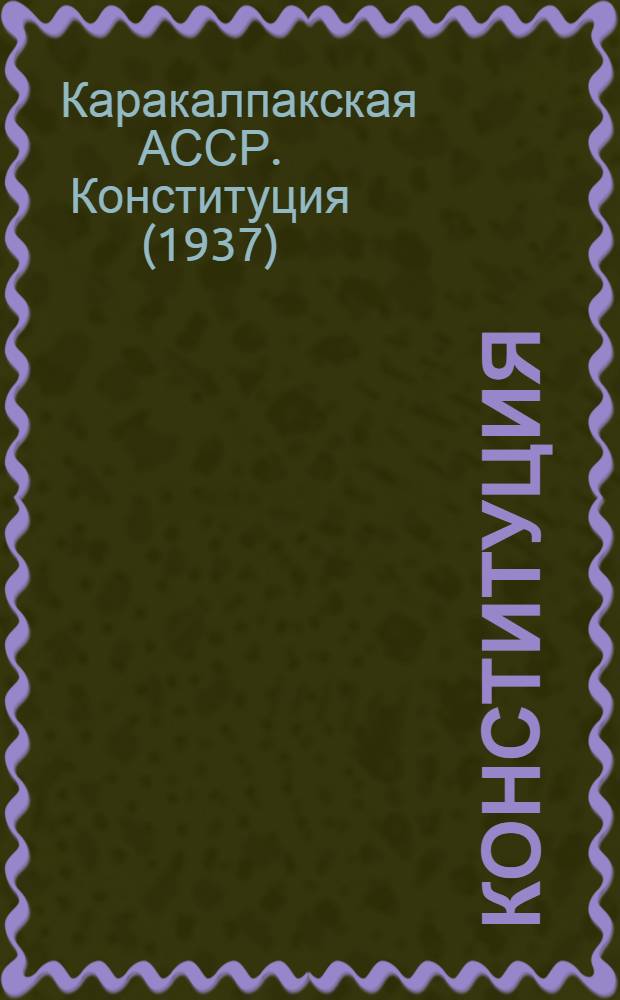 Конституция (Основной закон) Кара-Калпакской Автономной Советской Социалистической Республики : С изм. и доп., принятыми на второй, четвертой и пятой сессиях Верховного Совета Кара-Калпак. АССР третьего созыва