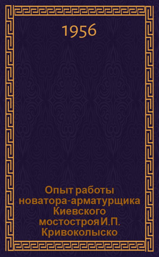 Опыт работы новатора-арматурщика Киевского мостостроя И.П. Кривоколыско