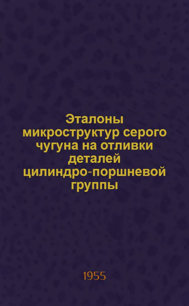 Эталоны микроструктур серого чугуна на отливки деталей цилиндро-поршневой группы : (Из опыта завода "Русский дизель")