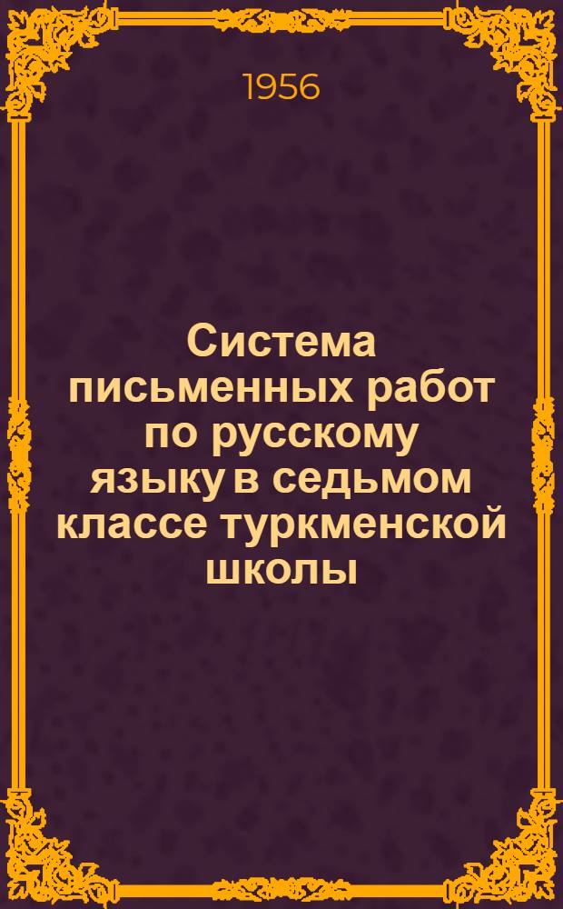 Система письменных работ по русскому языку в седьмом классе туркменской школы : (К Межресп. конференции в г. Ташкенте по вопросам преподавания рус. яз. в нац. школах)