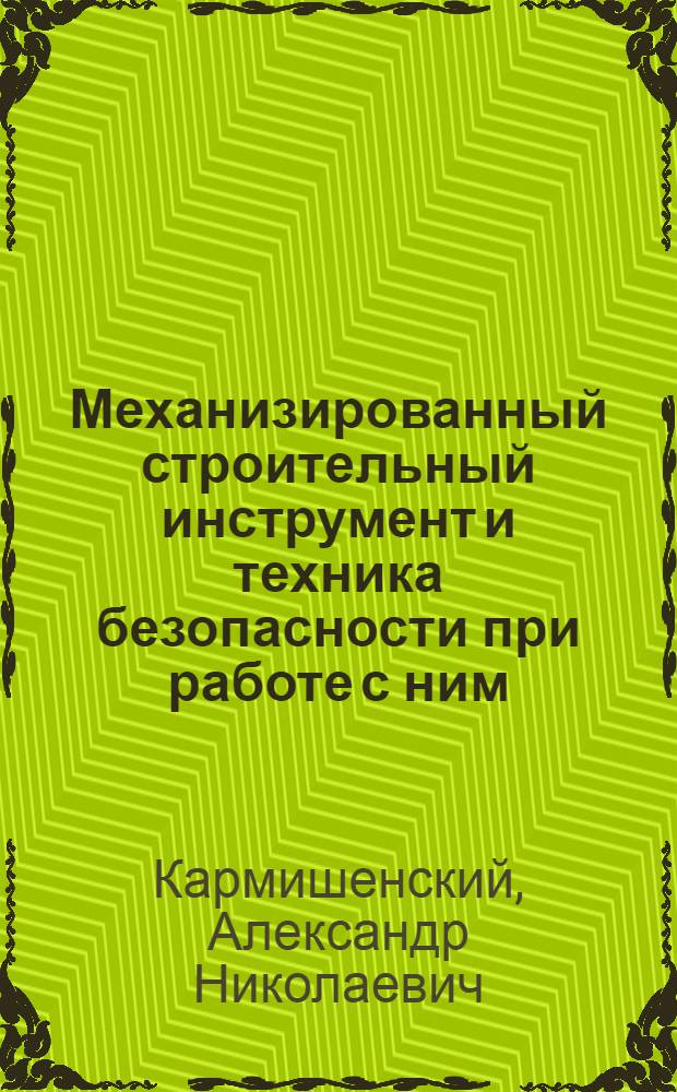 Механизированный строительный инструмент и техника безопасности при работе с ним : (Стенограмма лекции... для работников строит. организаций по технике безопасности)