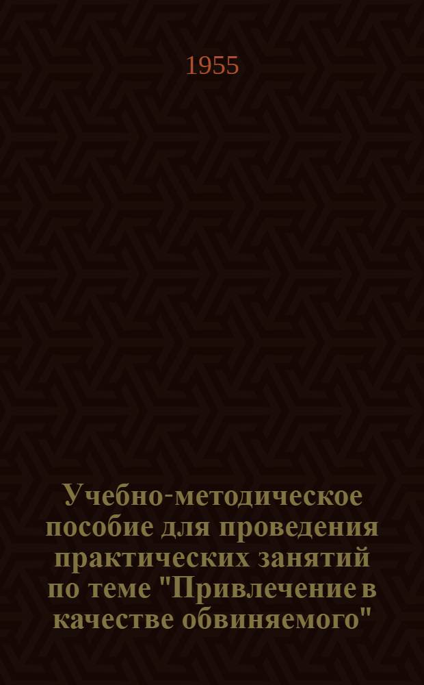 Учебно-методическое пособие для проведения практических занятий по теме "Привлечение в качестве обвиняемого"