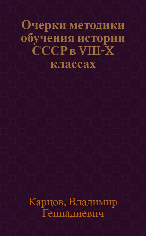 Очерки методики обучения истории СССР в VIII-X классах : (Из опыта работы)