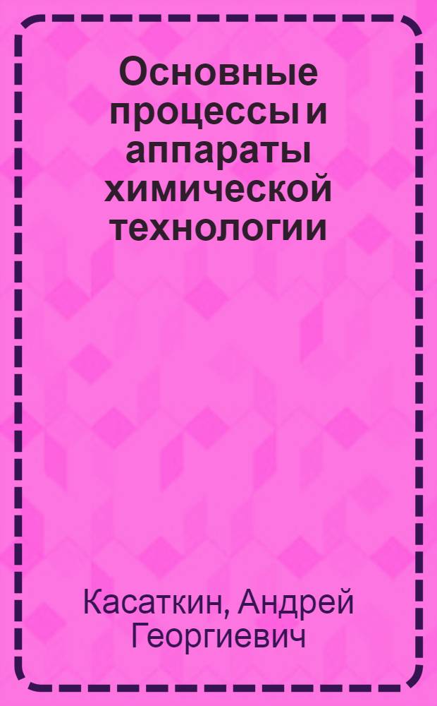 Основные процессы и аппараты химической технологии : Учебник для хим.-технол. вузов и фак.