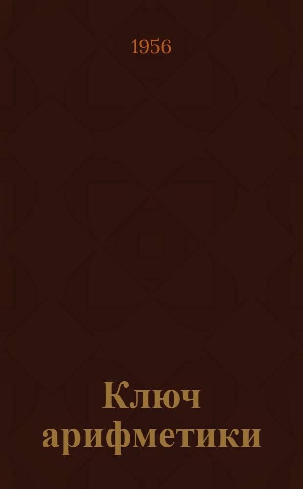 Ключ арифметики; Трактат об окружности / Пер. с араб. Б.А. Розенфельда; Ред. В.С. Сегаля и А.П. Юшкевича; Коммент. А.П. Юшкевича и Б.А. Розенфельда