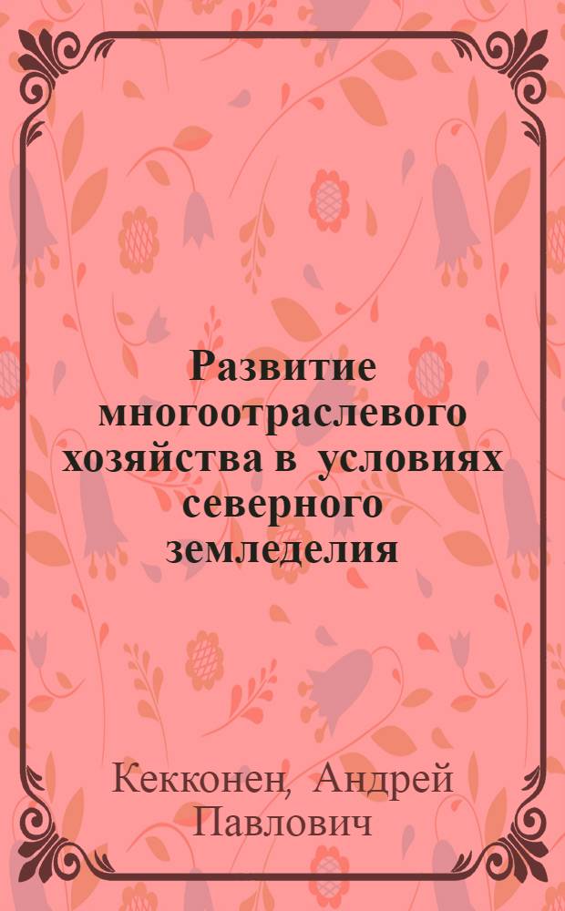 Развитие многоотраслевого хозяйства в условиях северного земледелия : (Опыт работы колхоза им. Тельмана, Сортавал. района Карел. АССР)