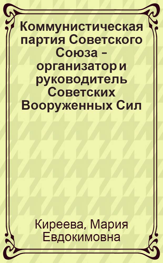 Коммунистическая партия Советского Союза - организатор и руководитель Советских Вооруженных Сил : Рек. указатель литературы
