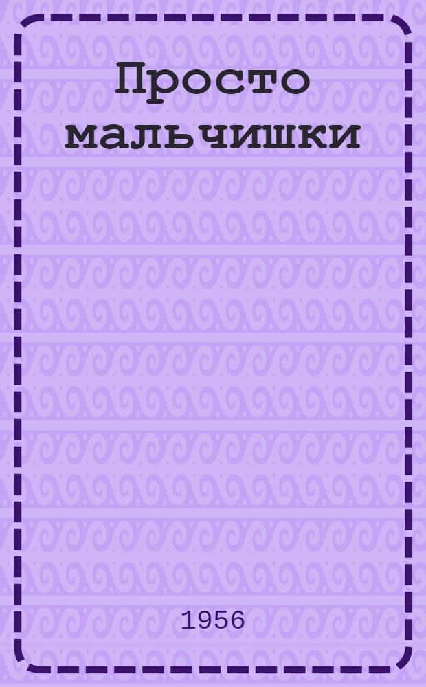 Просто мальчишки : Повесть : Для детей