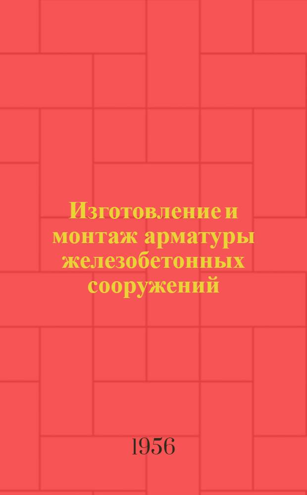 Изготовление и монтаж арматуры железобетонных сооружений : Из опыта строительства Куйбышевской гидроэлектростанции