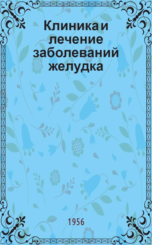 Клиника и лечение заболеваний желудка : Итоги Конференции, посвящ. вопросам этиологии, патогенеза, клиники и лечения заболеваний желудка