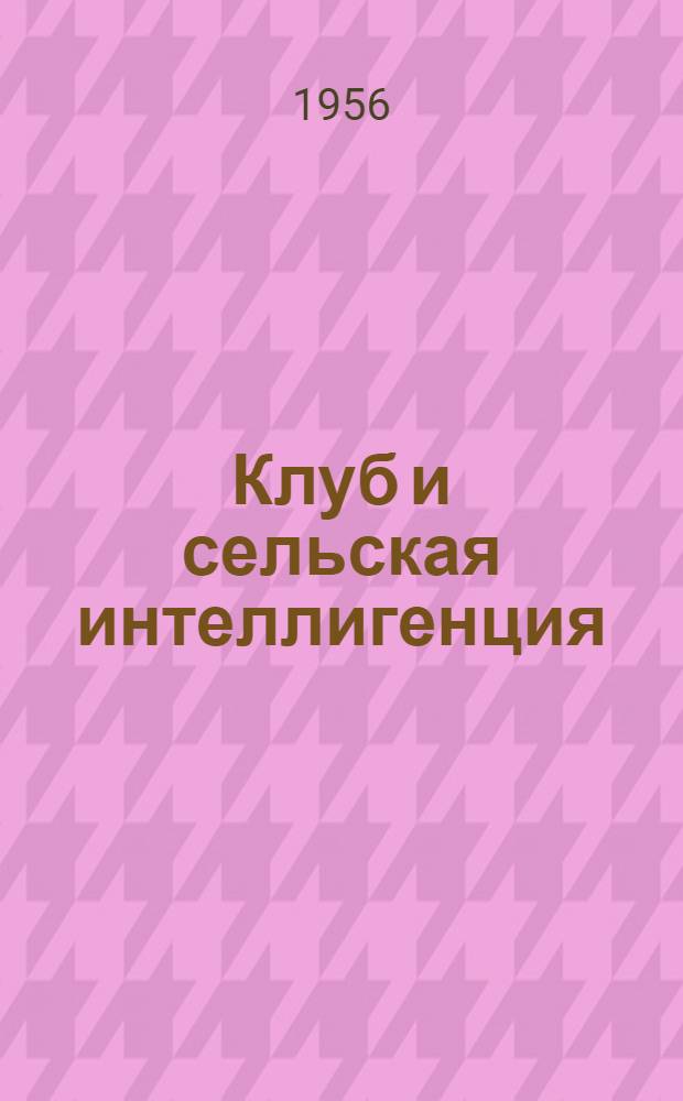Клуб и сельская интеллигенция : (Из опыта работы клубных учреждений)