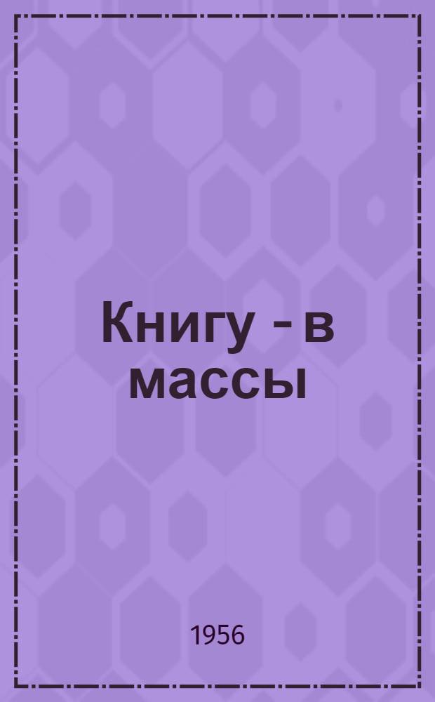 Книгу - в массы : (Из опыта работы книжного магазина № 7 Молотовского облкниготорга)