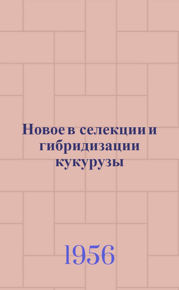 Новое в селекции и гибридизации кукурузы : (По данным работ Эксперим.-селекционной станции Кишиневского с.-х. ин-та им. М.В. Фрунзе за 1949-1955 гг.)