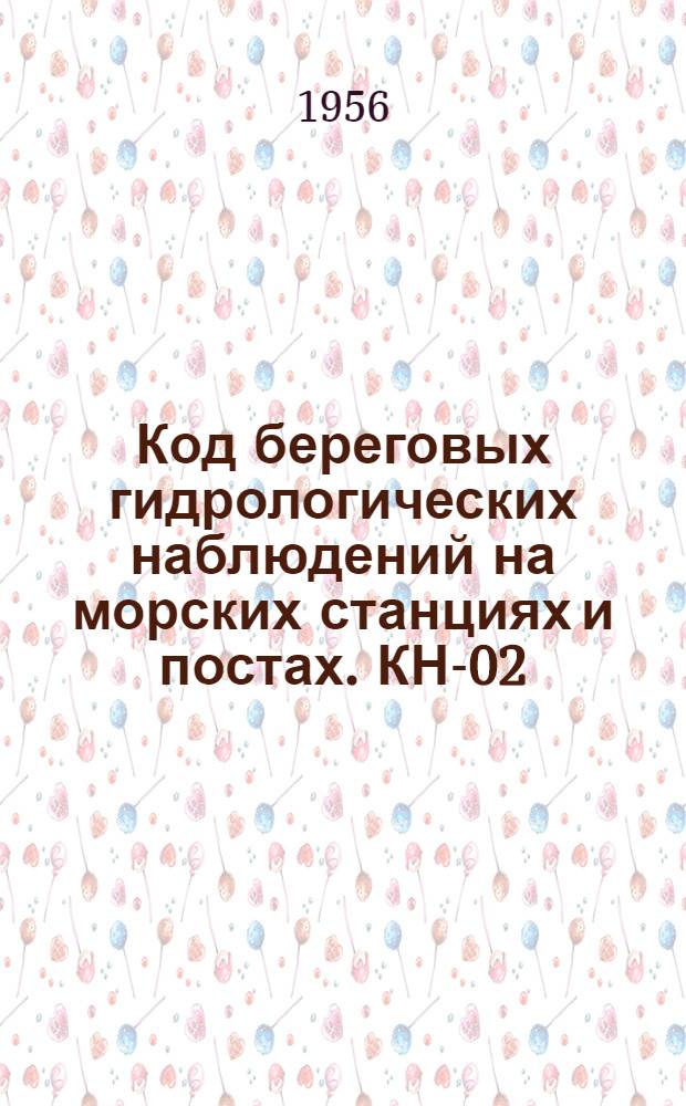 Код береговых гидрологических наблюдений на морских станциях и постах. КН-02 : Вводится в действие с 1 окт. 1956 г.
