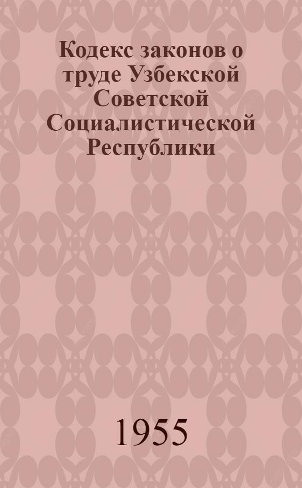 Кодекс законов о труде Узбекской Советской Социалистической Республики : По состоянию на 20 авг. 1955 г