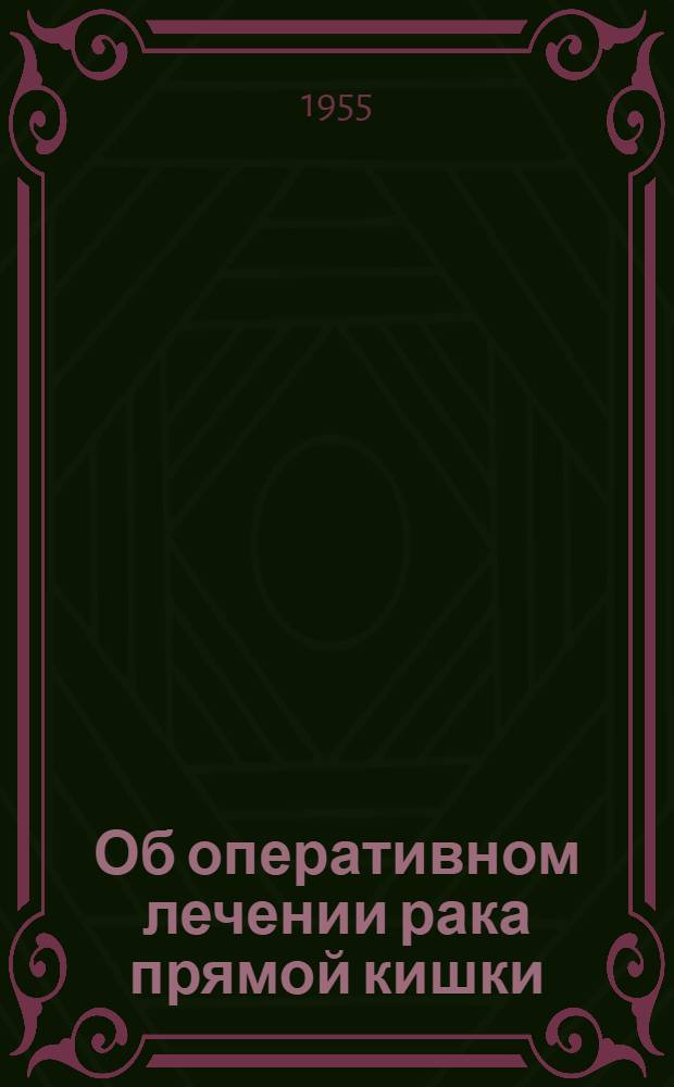 Об оперативном лечении рака прямой кишки : Автореферат дис. на соискание учен. степени доктора мед. наук